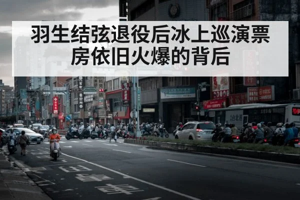 羽生结弦退役后冰上巡演票房依旧火爆的背后