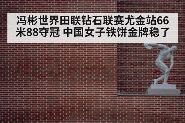 冯彬世界田联钻石联赛尤金站66米88夺冠 中国女子铁饼金牌稳了