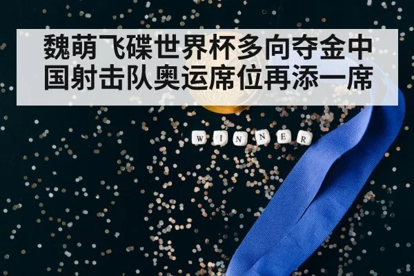 魏萌飞碟世界杯多向夺金中国射击队奥运席位再添一席