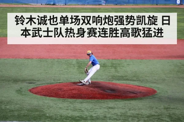 铃木诚也单场双响炮强势凯旋 日本武士队热身赛连胜高歌猛进