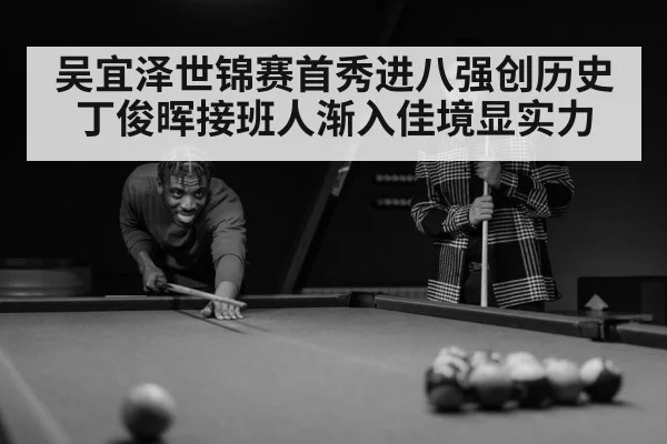 吴宜泽世锦赛首秀进八强创历史 丁俊晖接班人渐入佳境显实力