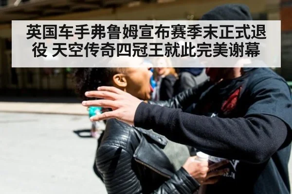英国车手弗鲁姆宣布赛季末正式退役 天空传奇四冠王就此完美谢幕